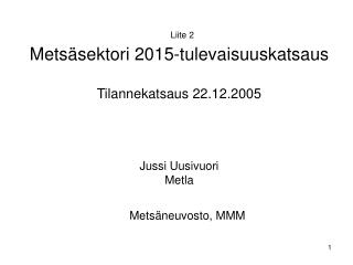 Liite 2 Metsäsektori 2015-tulevaisuuskatsaus Tilannekatsaus 22.12.2005 Jussi Uusivuori Metla