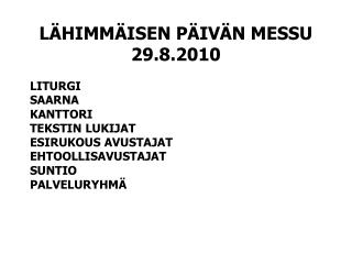 LÄHIMMÄISEN PÄIVÄN MESSU 29.8.2010 LITURGI								 SAARNA								 KANTTORI