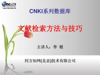 CNKI 系列数据库 文献检索方法与技巧 主讲人：李 根 同方知网 ( 北京 ) 技术有限公司