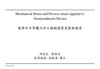 Mechanical Strain and Process strain Applied to Semiconductor Device 應用於半導體元件之機械應變及製程應變 研究生: 詹孫戎