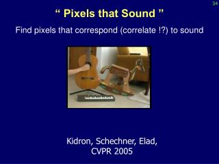 “ Pixels that Sound ” Find pixels that correspond (correlate !?) to sound