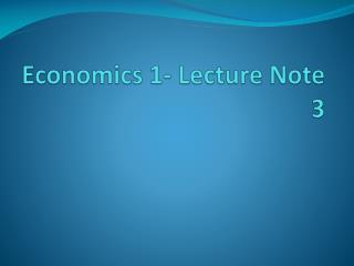 Economics 1- Lecture Note 3