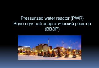 Pressurized water reactor ( PWR) Водо-водяной энергетический реактор (ВВЭР)