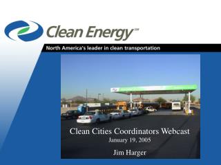 Clean Cities Coordinators Webcast January 19, 2005 Jim Harger