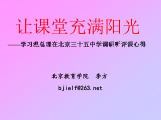 让课堂充满阳光 —— 学习温总理在北京三十五中学调研听评课心得 北京教育学院 李方 bjielf@263