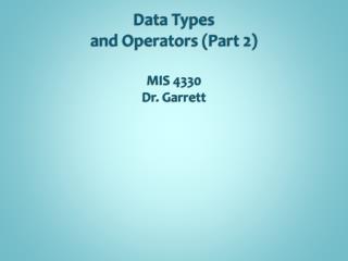 Data Types and Operators (Part 2) MIS 4330 Dr. Garrett