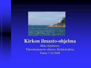 Kirkon ilmasto-ohjelma Ilkka Sipiläinen Yhteiskuntatyön sihteeri, Kirkkohallitus Turku 7.10.2008 .