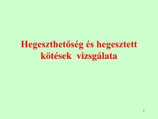 Hegeszthetőség és hegesztett kötések vizsgálata