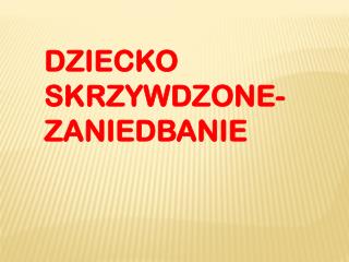 DZIECKO SKRZYWDZONE- ZANIEDBANIE