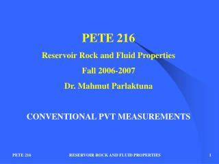 PETE 216 Reservoir Rock and Fluid Properties Fall 2006-2007 Dr. Mahmut Parlaktuna