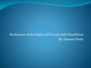 Realisation of the Rights of Persons with Disabilities By: Simone Poole