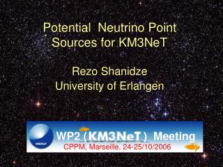 Potential Neutrino Point Sources for KM3NeT Rezo Shanidze University of Erlangen