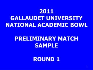 2011 GALLAUDET UNIVERSITY NATIONAL ACADEMIC BOWL PRELIMINARY MATCH SAMPLE ROUND 1