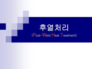 후열처리 ( P ost- W eld H eat T reatment)