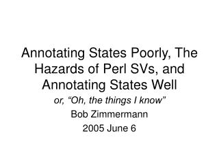 Annotating States Poorly, The Hazards of Perl SVs, and Annotating States Well