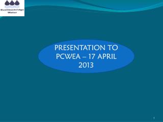 PRESENTATION TO PCWEA – 17 APRIL 2013