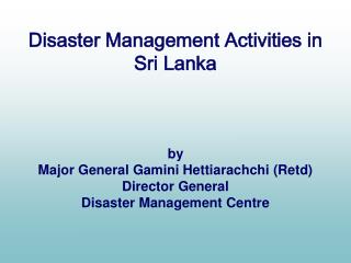 Disaster Management Activities in Sri Lanka by Major General Gamini Hettiarachchi (Retd)