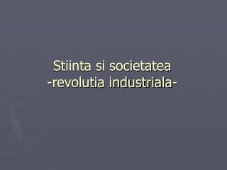Stiinta si societatea -revolutia industriala-