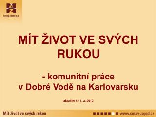 MÍT ŽIVOT VE SVÝCH RUKOU - komunitní práce v Dobré Vodě na Karlovarsku aktuální k 15. 3. 2012