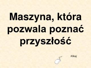 Maszyna, która pozwala poznać przyszłość