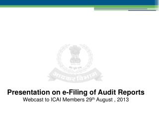 Presentation on e-Filing of Audit Reports Webcast to ICAI Members 29 th August , 2013
