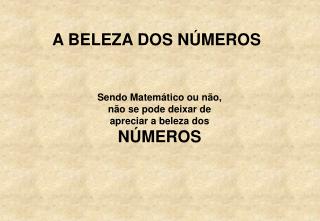 Sendo Matemático ou não, não se pode deixar de apreciar a beleza dos NÚMEROS