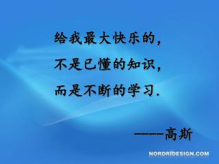 给我最大快乐的， 不是已懂的知识， 而是不断的学习 . ---- 高斯