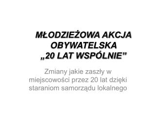 MŁODZIEŻOWA AKCJA OBYWATELSKA „20 LAT WSPÓLNIE”