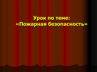 Урок по теме: «Пожарная безопасность»