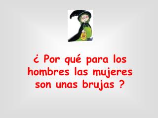 ¿ Po r qu é para los hombres las mujeres son unas brujas ?