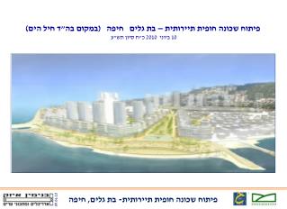 פיתוח שכונה חופית תיירותית – בת גלים חיפה (במקום בה&quot;ד חיל הים) 10 ביוני 2010 כ&quot;ח סיון תש&quot;ע