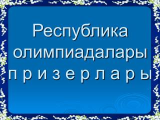 Республика олимпиадалары п р и з е р л а р ы