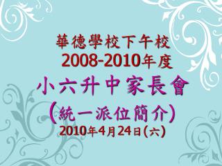 華德學校下午校 2008-2010 年度 小六升中家長會 ( 統一派位簡介 ) 2010 年 4 月 24 日 ( 六 )