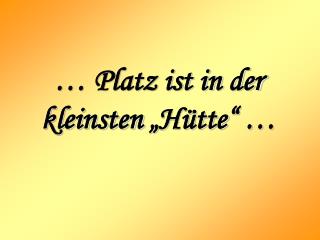 … Platz ist in der kleinsten „Hütte“ …