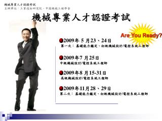 2009 年 5 月 23 、 24 日 第一次： 基礎能力鑑定、初級機械設計 / 電控系統工程師 2009 年 7 月 25 日 中級機械設計 / 電控系統工程師