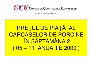 PRE ŢUL DE PIAŢĂ AL CARCASELOR DE PORCINE Î N S ĂPTĂMÂNA 2 ( 05 – 11 IANUARIE 2009 )