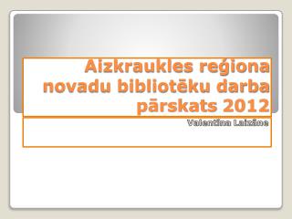 Aizkraukles reģiona novadu bibliotēku darba pārskats 2012