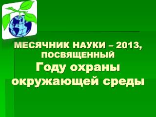 МЕСЯЧНИК НАУКИ – 2013, ПОСВЯЩЕННЫЙ Году охраны окружающей среды