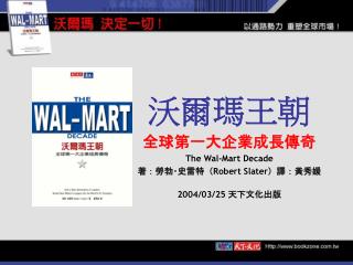 全球第一大企業成長傳奇 The Wal-Mart Decade 著： 勞勃 ‧ 史雷特 （ Robert Slater ）譯： 黃秀媛 2004/03/25 天下文化出版