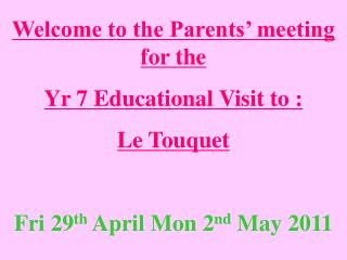 Welcome to the Parents’ meeting for the Yr 7 Educational Visit to : Le Touquet