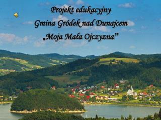 Projekt edukacyjny Gmina Gródek nad Dunajcem „Moja Mała Ojczyzna ”