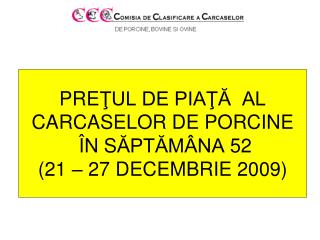 PRE ŢUL DE PIAŢĂ AL CARCASELOR DE PORCINE Î N S ĂPTĂMÂNA 52 (21 – 27 DECEMBRIE 2009)