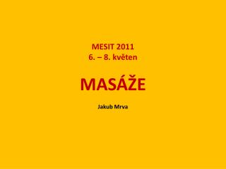 MESIT 2011 6. – 8. květen MASÁŽE Jakub Mrva