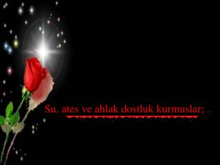 Su, ates ve ahlak dostluk kurmuslar; ...