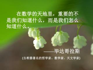 在数学的天地里，重要的不是我们知道什么，而是我们怎么知道什么。 —— 毕达哥拉斯 ( 古希腊著名的哲学家、数学家、天文学家 )