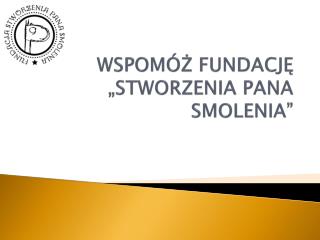 WSPOMÓŻ FUNDACJĘ „STWORZENIA PANA SMOLENIA”