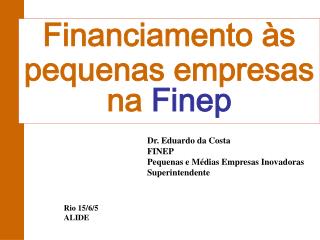 Dr. Eduardo da Costa FINEP Pequenas e Médias Empresas Inovadoras Superintendente