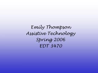 Emily Thompson Assistive Technology Spring 2006 EDT 3470