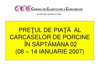 PRE ŢUL DE PIAŢĂ AL CARCASELOR DE PORCINE Î N S ĂPTĂMÂNA 02 ( 08 – 1 4 IANUA RIE 200 7)