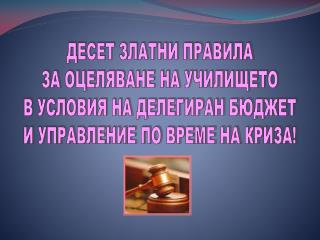 ДЕСЕТ ЗЛАТНИ ПРАВИЛА ЗА ОЦЕЛЯВАНЕ НА УЧИЛИЩЕТО В УСЛОВИЯ НА ДЕЛЕГИРАН БЮДЖЕТ